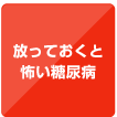 ボタン「放っておくと怖い糖尿病」