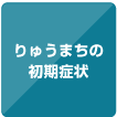ボタン「りゅうまちの初期症状」